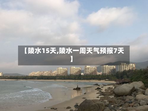 【陵水15天,陵水一周天气预报7天】-第1张图片