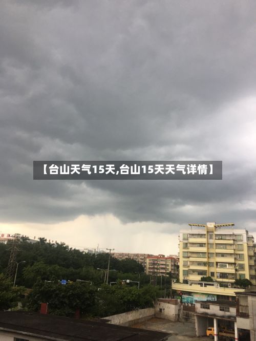 【台山天气15天,台山15天天气详情】-第1张图片