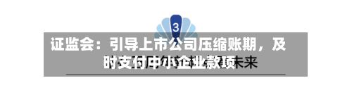 证监会：引导上市公司压缩账期	，及时支付中小企业款项-第1张图片