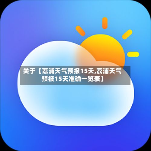 关于【荔浦天气预报15天,荔浦天气预报15天准确一览表】-第1张图片