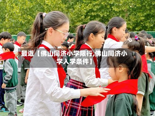 最近【佛山同济小学限行,佛山同济小学入学条件】-第1张图片