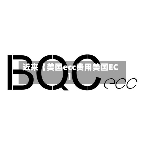 近来【美国ecc费用美国EC】-第1张图片