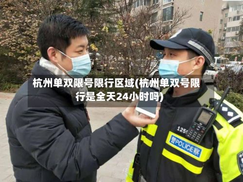 杭州单双限号限行区域(杭州单双号限行是全天24小时吗)-第1张图片