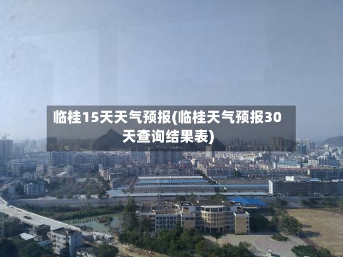 临桂15天天气预报(临桂天气预报30天查询结果表)-第1张图片