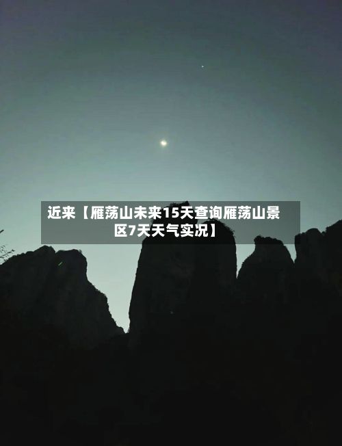 近来【雁荡山未来15天查询雁荡山景区7天天气实况】-第1张图片