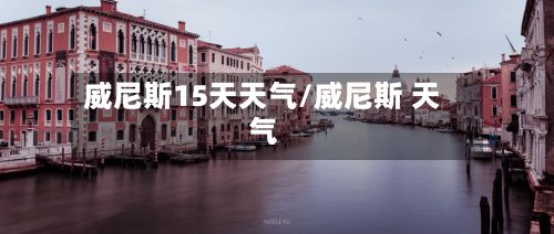 威尼斯15天天气/威尼斯 天气-第1张图片