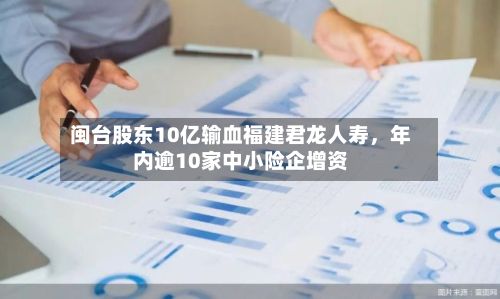 闽台股东10亿输血福建君龙人寿，年内逾10家中小险企增资-第1张图片