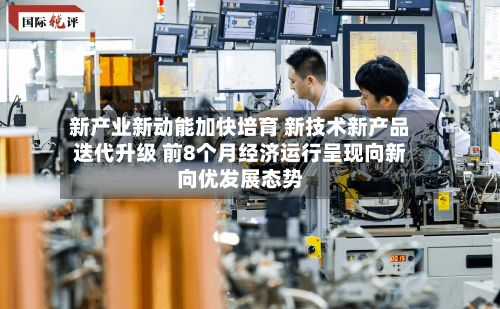 新产业新动能加快培育 新技术新产品迭代升级 前8个月经济运行呈现向新向优发展态势-第1张图片