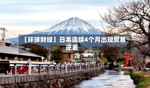 【环球财经】日本连续4个月出现贸易逆差-第1张图片