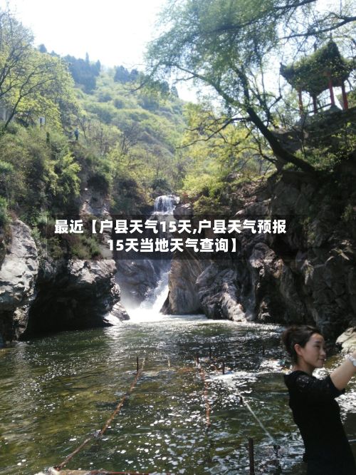 最近【户县天气15天,户县天气预报15天当地天气查询】-第1张图片