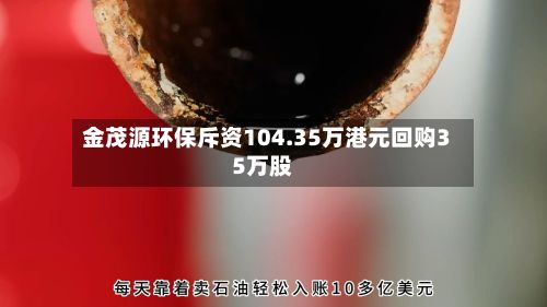 金茂源环保斥资104.35万港元回购35万股-第1张图片