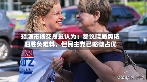 预测市场交易员认为：参议院局势依旧胜负难料	，但民主党已略微占优-第1张图片