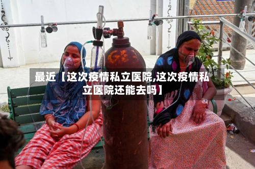 最近【这次疫情私立医院,这次疫情私立医院还能去吗】-第1张图片