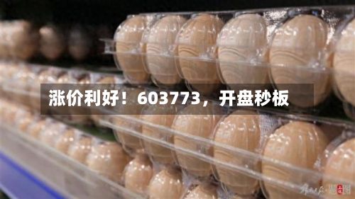 涨价利好！603773，开盘秒板-第1张图片