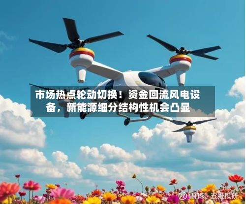 市场热点轮动切换！资金回流风电设备	，新能源细分结构性机会凸显-第1张图片