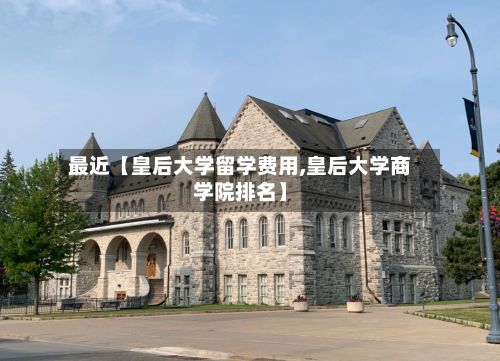最近【皇后大学留学费用,皇后大学商学院排名】-第1张图片