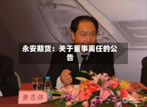 永安期货:关于董事离任的公告-第1张图片