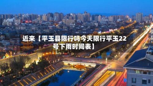 近来【平玉县限行吗今天限行平玉22号下雨时间表】-第1张图片