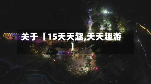 关于【15天天趣,天天趣游】-第1张图片