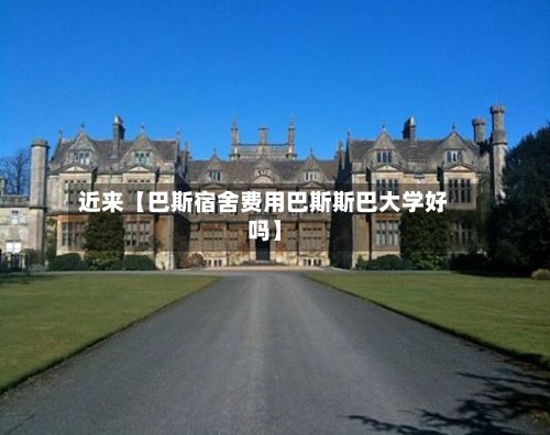 近来【巴斯宿舍费用巴斯斯巴大学好吗】-第1张图片