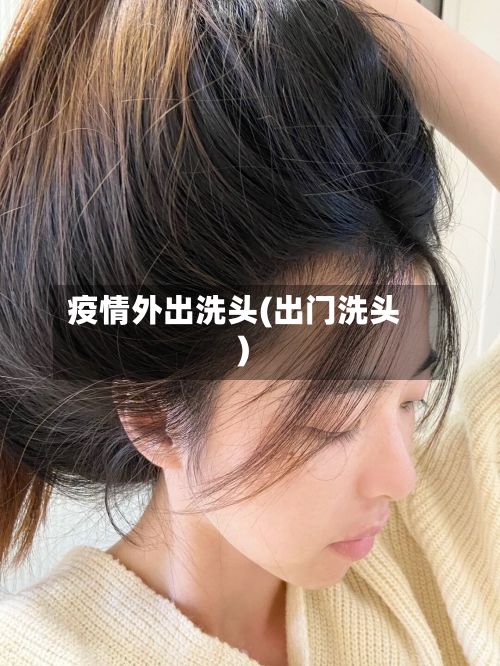 疫情外出洗头(出门洗头)-第1张图片