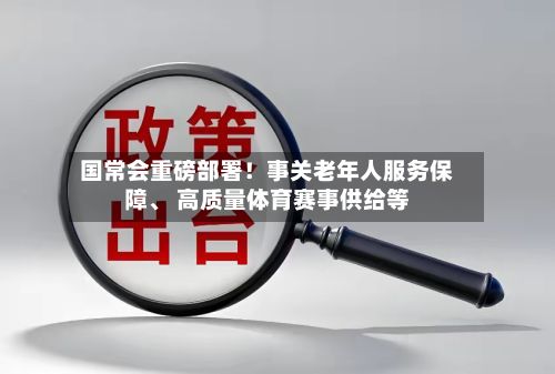 国常会重磅部署！事关老年人服务保障	、 高质量体育赛事供给等-第1张图片