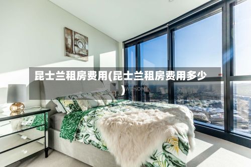 昆士兰租房费用(昆士兰租房费用多少)-第1张图片