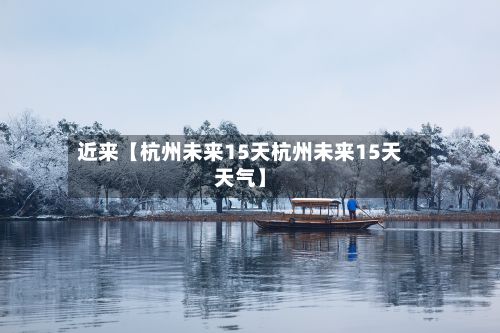 近来【杭州未来15天杭州未来15天天气】-第1张图片