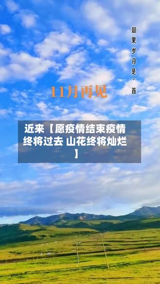 近来【愿疫情结束疫情终将过去 山花终将灿烂】-第1张图片