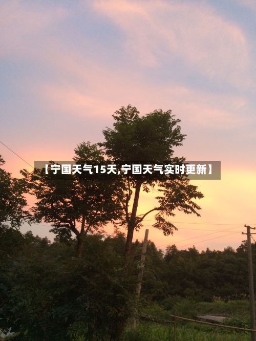【宁国天气15天,宁国天气实时更新】-第1张图片