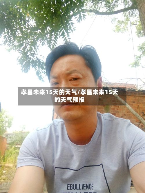孝昌未来15天的天气/孝昌未来15天的天气预报-第1张图片