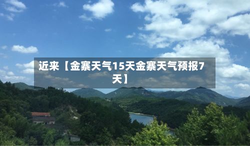 近来【金寨天气15天金寨天气预报7天】-第1张图片