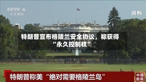特朗普宣布格陵兰安全协议，称获得“永久控制权	”-第1张图片