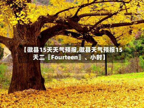 【徽县15天天气预报,徽县天气预报15天二〖Fourteen〗、小时】-第1张图片
