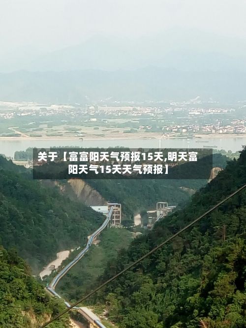 关于【富富阳天气预报15天,明天富阳天气15天天气预报】-第1张图片