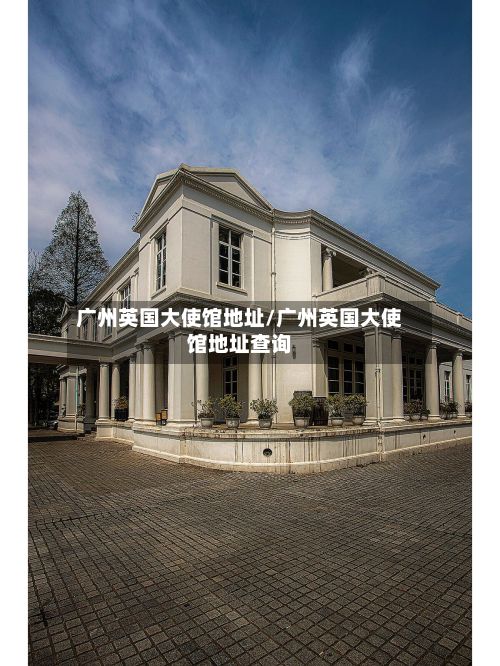 广州英国大使馆地址/广州英国大使馆地址查询-第1张图片