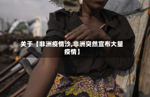 关于【非洲疫情沙,非洲突然宣布大量疫情】-第1张图片