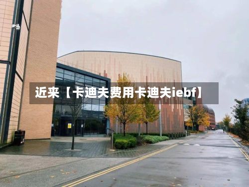 近来【卡迪夫费用卡迪夫iebf】-第1张图片