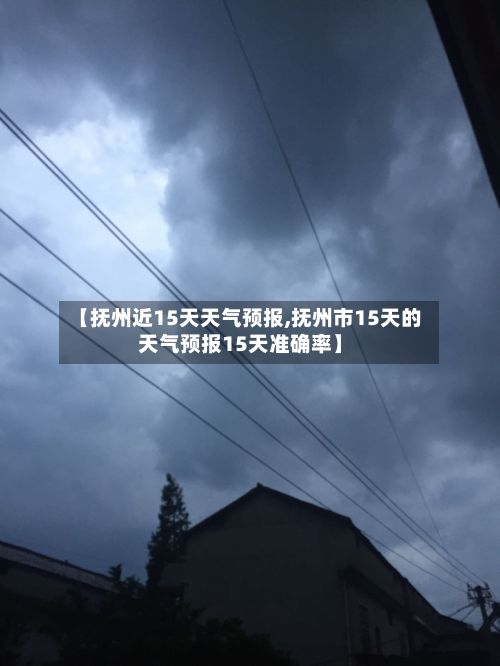 【抚州近15天天气预报,抚州市15天的天气预报15天准确率】-第1张图片