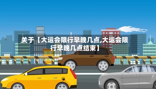 关于【大运会限行早晚几点,大运会限行早晚几点结束】-第1张图片