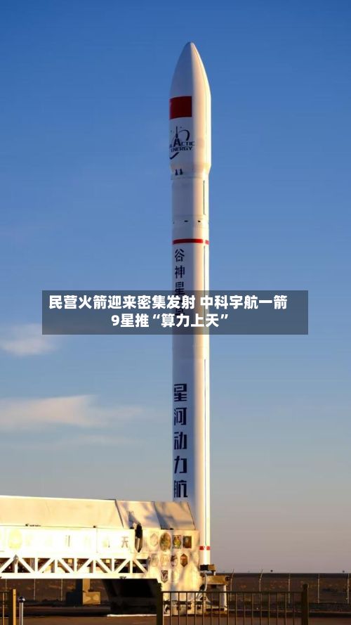 民营火箭迎来密集发射 中科宇航一箭9星推“算力上天”-第1张图片