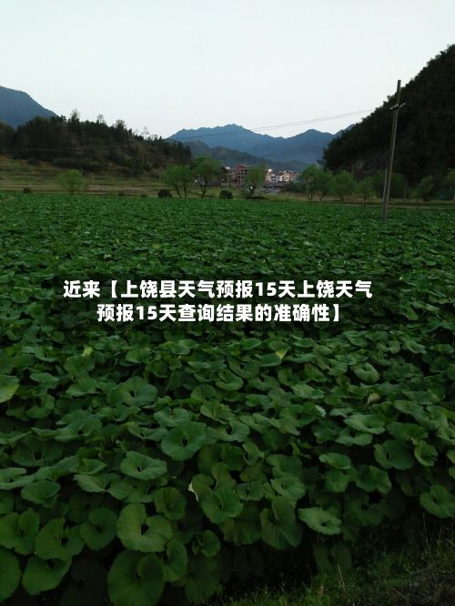 近来【上饶县天气预报15天上饶天气预报15天查询结果的准确性】-第1张图片