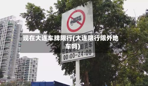 现在大连车牌限行(大连限行限外地车吗)-第1张图片