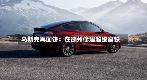 马斯克再画饼：在德州修建超级高铁-第1张图片
