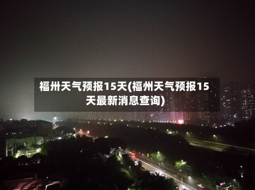 福卅天气预报15天(福州天气预报15天最新消息查询)-第1张图片
