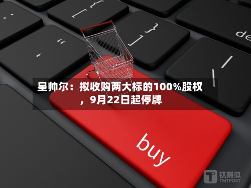 星帅尔：拟收购两大标的100%股权，9月22日起停牌-第1张图片
