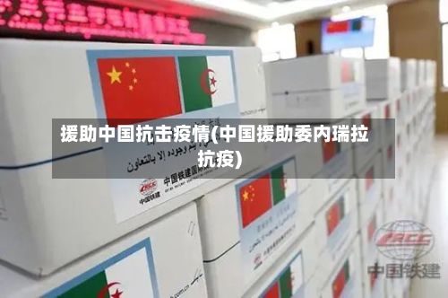 援助中国抗击疫情(中国援助委内瑞拉抗疫)-第1张图片