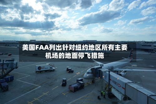 美国FAA列出针对纽约地区所有主要机场的地面停飞措施-第1张图片