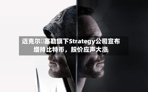 迈克尔・塞勒旗下Strategy公司宣布增持比特币	，股价应声大涨-第1张图片
