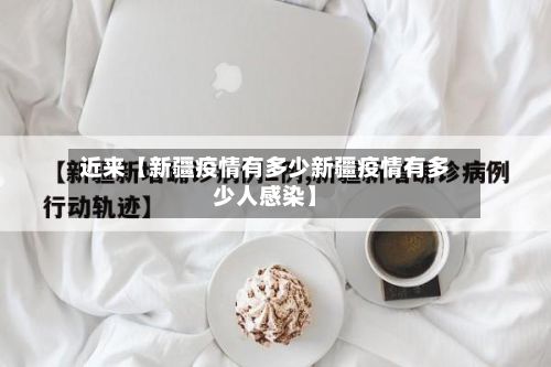 近来【新疆疫情有多少新疆疫情有多少人感染】-第1张图片